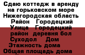 Сдаю коттедж в аренду на горьковском море.Нижегородская область. › Район ­ Городецкий › Улица ­ Городецкий район, деревня бол.Суходол. › Дом ­ 2 › Этажность дома ­ 3 › Общая площадь дома ­ 500 › Площадь участка ­ 50 › Цена ­ 20 000 - Нижегородская обл. Недвижимость » Дома, коттеджи, дачи аренда   